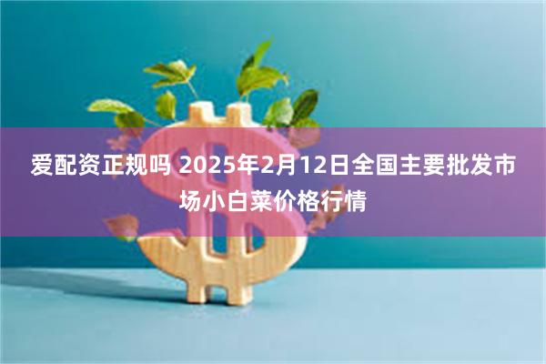 爱配资正规吗 2025年2月12日全国主要批发市场小白菜价格行情