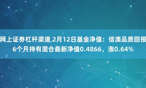 网上证劵杠杆渠道 2月12日基金净值：信澳品质回报6个月持有混合最新净值0.4866，涨0.64%