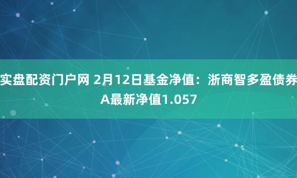 实盘配资门户网 2月12日基金净值：浙商智多盈债券A最新净值1.057