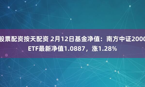 股票配资按天配资 2月12日基金净值：南方中证2000ETF最新净值1.0887，涨1.28%