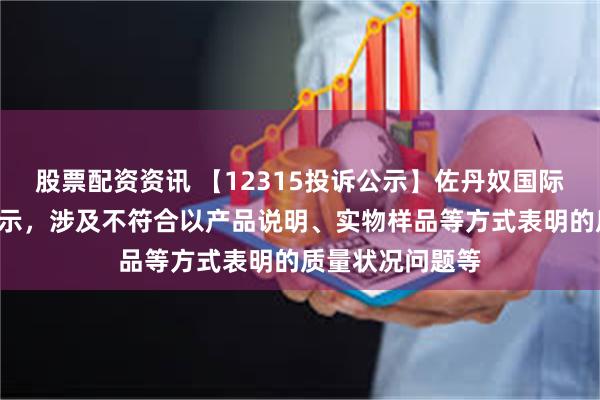 股票配资资讯 【12315投诉公示】佐丹奴国际新增2件投诉公示，涉及不符合以产品说明、实物样品等方式表明的质量状况问题等