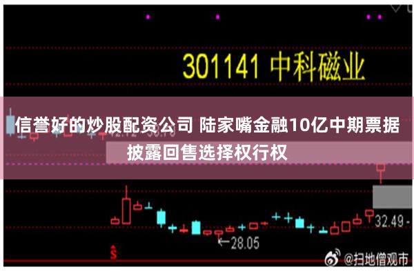 信誉好的炒股配资公司 陆家嘴金融10亿中期票据披露回售选择权行权