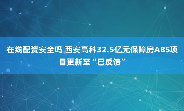 在线配资安全吗 西安高科32.5亿元保障房ABS项目更新至“已反馈”