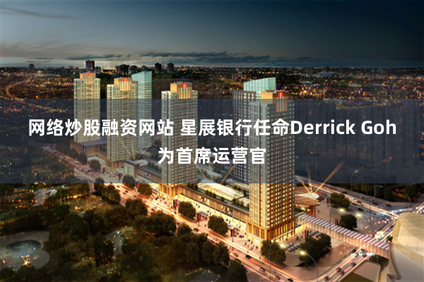 网络炒股融资网站 星展银行任命Derrick Goh为首席运营官