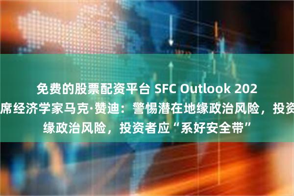 免费的股票配资平台 SFC Outlook 2025｜专访穆迪分析首席经济学家马克·赞迪：警惕潜在地缘政治风险，投资者应“系好安全带”