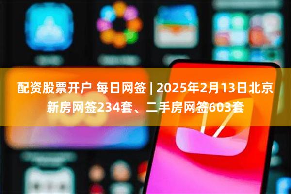 配资股票开户 每日网签 | 2025年2月13日北京新房网签234套、二手房网签603套