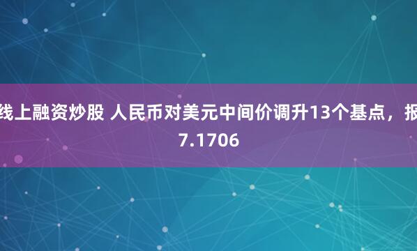 线上融资炒股 人民币对美元中间价调升13个基点，报7.1706