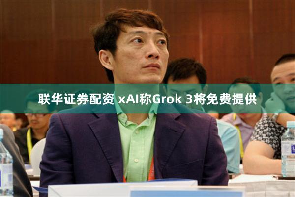 联华证券配资 xAI称Grok 3将免费提供