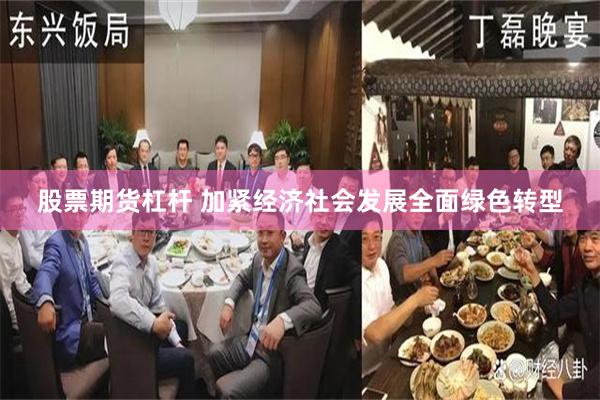 股票期货杠杆 加紧经济社会发展全面绿色转型